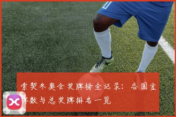 索契冬奥会奖牌榜全记录：各国金牌数与总奖牌排名一览