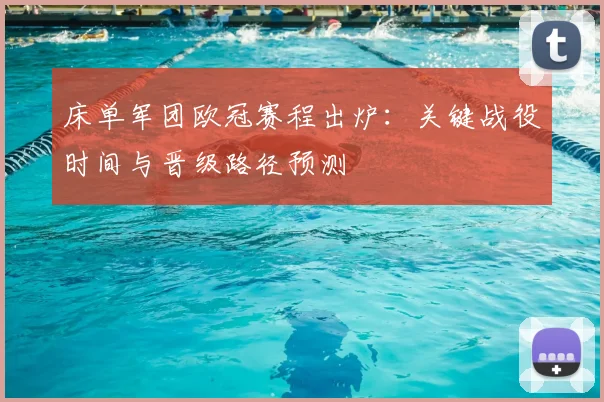 床单军团欧冠赛程出炉：关键战役时间与晋级路径预测
