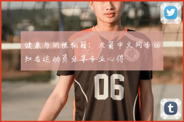 健康与训练秘籍：火箭中文网专访知名运动员分享专业心得