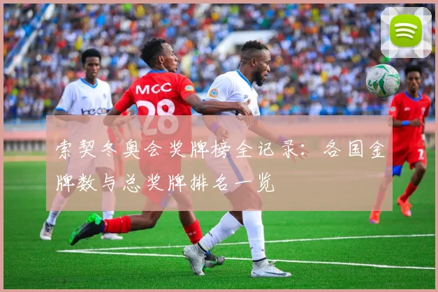 索契冬奥会奖牌榜全记录:各国金牌数与总奖牌排名一览