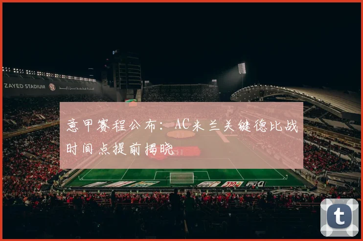 意甲赛程公布：AC米兰关键德比战时间点提前揭晓